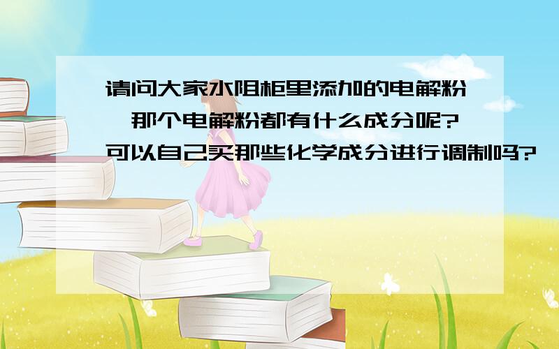 请问大家水阻柜里添加的电解粉,那个电解粉都有什么成分呢?可以自己买那些化学成分进行调制吗?