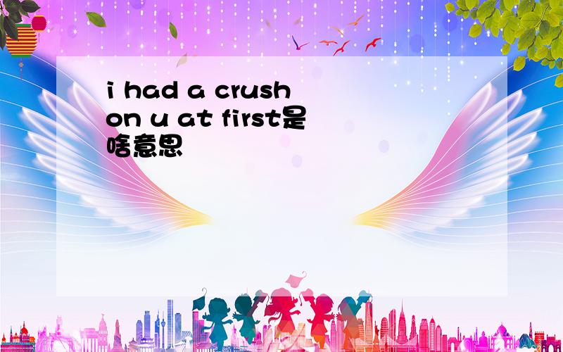 i had a crush on u at first是啥意思