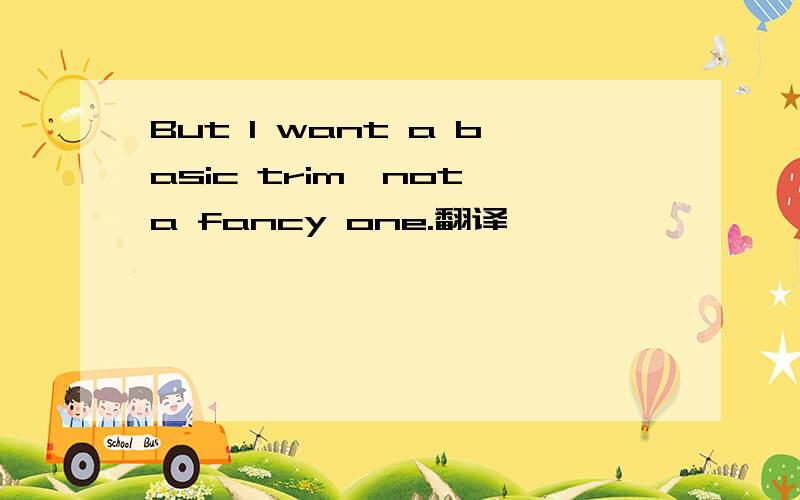 But I want a basic trim,not a fancy one.翻译