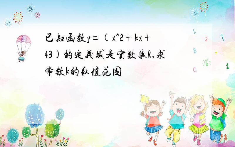 已知函数y=(x^2+kx+43)的定义域是实数集R,求常数k的取值范围