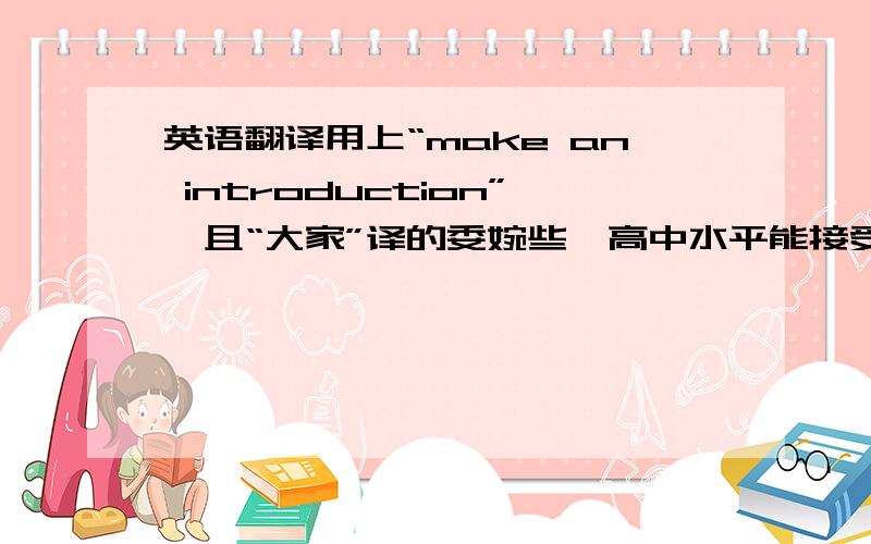 英语翻译用上“make an introduction”,且“大家”译的委婉些,高中水平能接受的