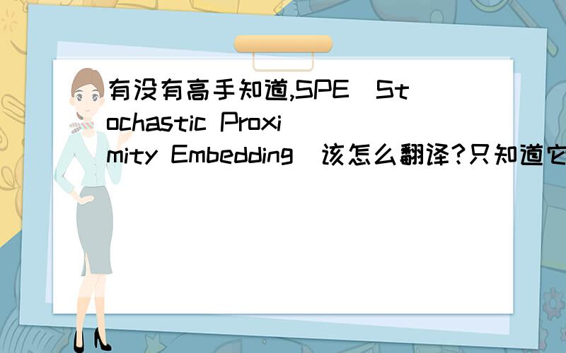 有没有高手知道,SPE（Stochastic Proximity Embedding）该怎么翻译?只知道它是一种数据降维