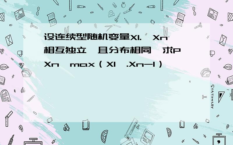 设连续型随机变量X1.,Xn相互独立,且分布相同,求P{Xn>max（X1,.Xn-1）｝