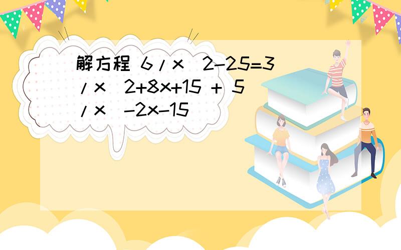 解方程 6/x^2-25=3/x^2+8x+15 + 5/x^-2x-15