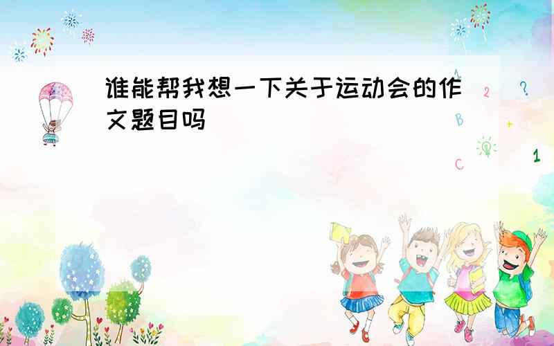 谁能帮我想一下关于运动会的作文题目吗