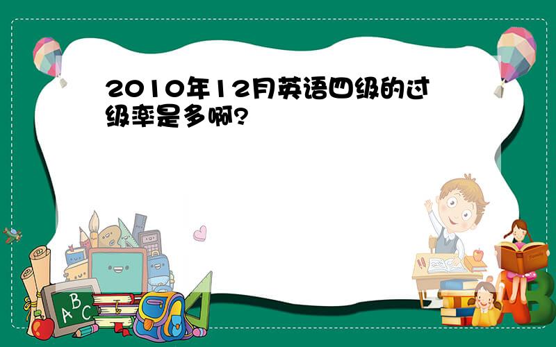 2010年12月英语四级的过级率是多啊?