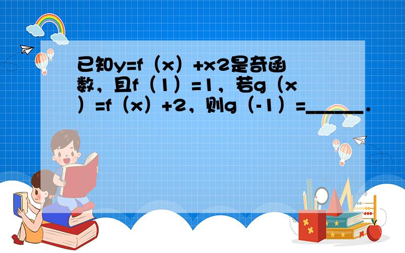 已知y=f（x）+x2是奇函数，且f（1）=1，若g（x）=f（x）+2，则g（-1）=______．