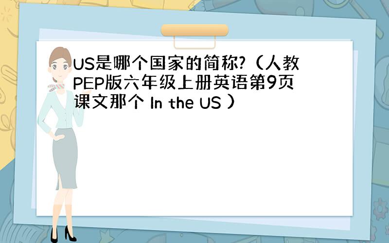 US是哪个国家的简称?（人教PEP版六年级上册英语第9页课文那个 In the US ）