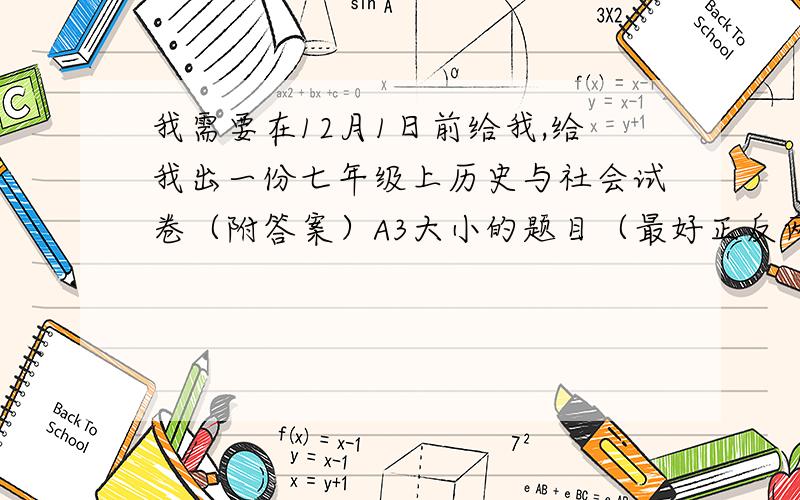 我需要在12月1日前给我,给我出一份七年级上历史与社会试卷（附答案）A3大小的题目（最好正反两面）