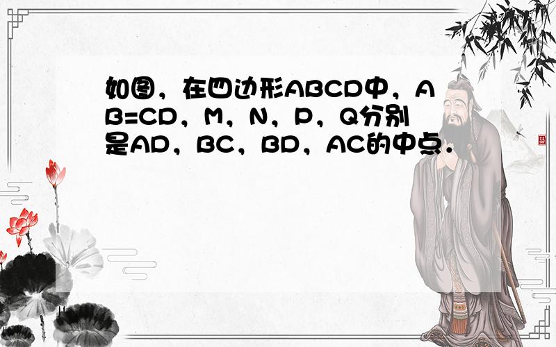 如图，在四边形ABCD中，AB=CD，M，N，P，Q分别是AD，BC，BD，AC的中点．