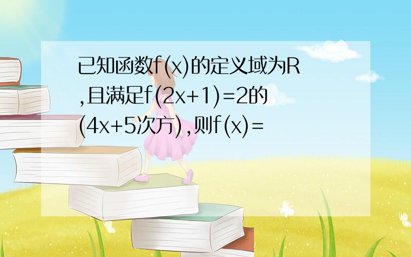 已知函数f(x)的定义域为R,且满足f(2x+1)=2的(4x+5次方),则f(x)=