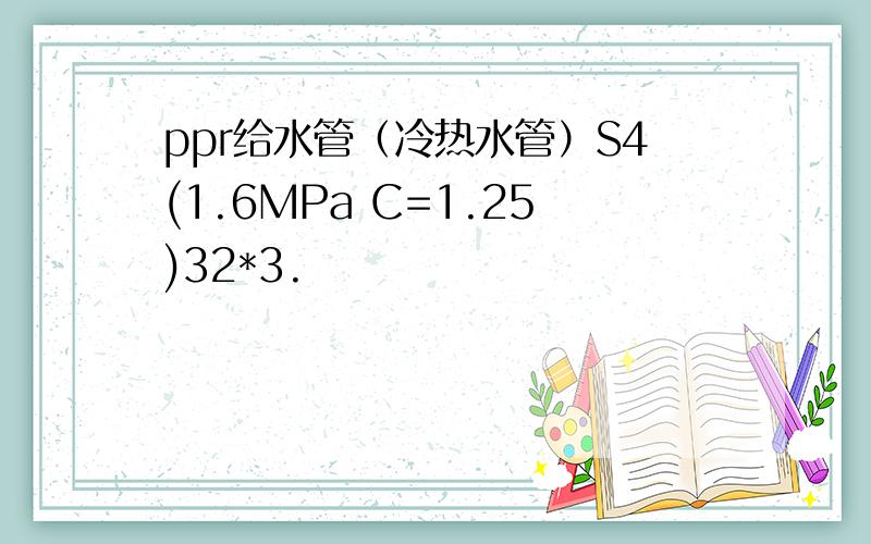 ppr给水管（冷热水管）S4(1.6MPa C=1.25)32*3.