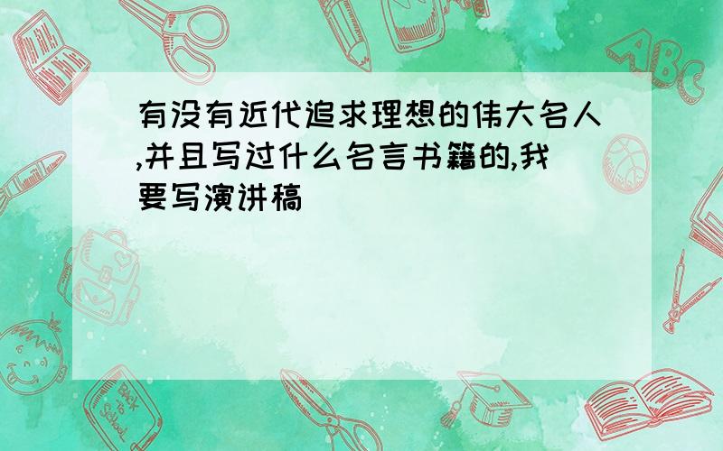 有没有近代追求理想的伟大名人,并且写过什么名言书籍的,我要写演讲稿