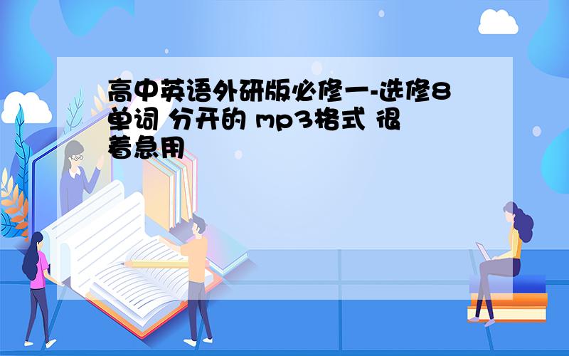 高中英语外研版必修一-选修8单词 分开的 mp3格式 很着急用