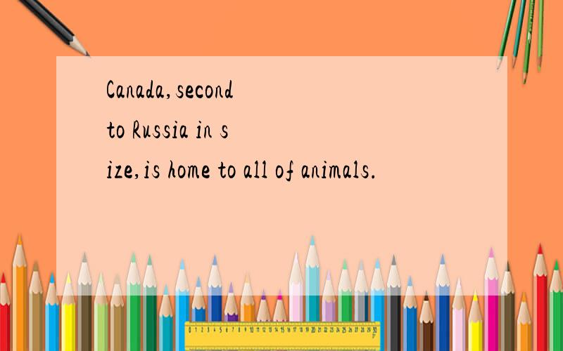 Canada,second to Russia in size,is home to all of animals.