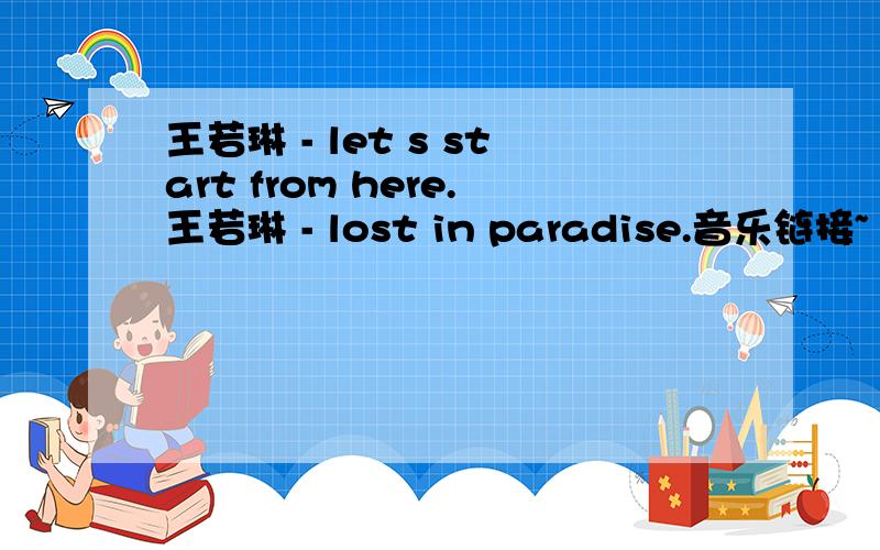 王若琳 - let s start from here.王若琳 - lost in paradise.音乐链接~