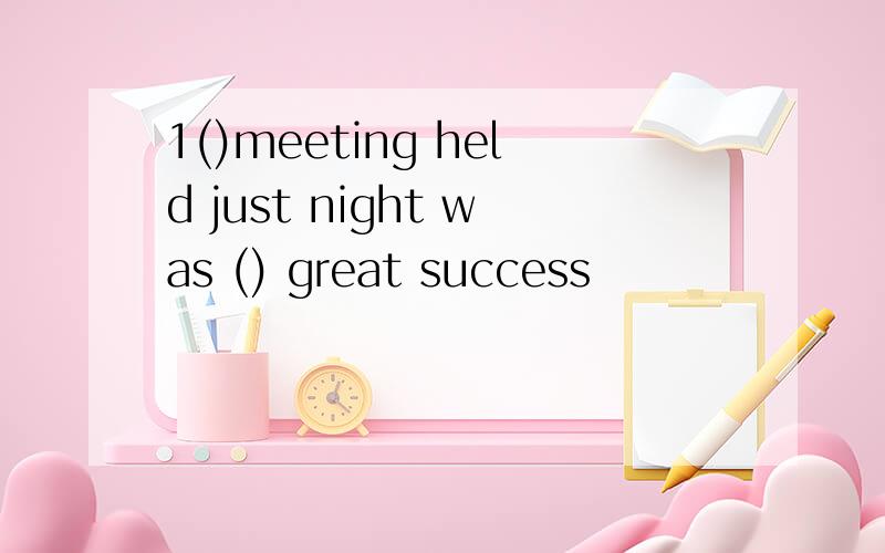 1()meeting held just night was () great success