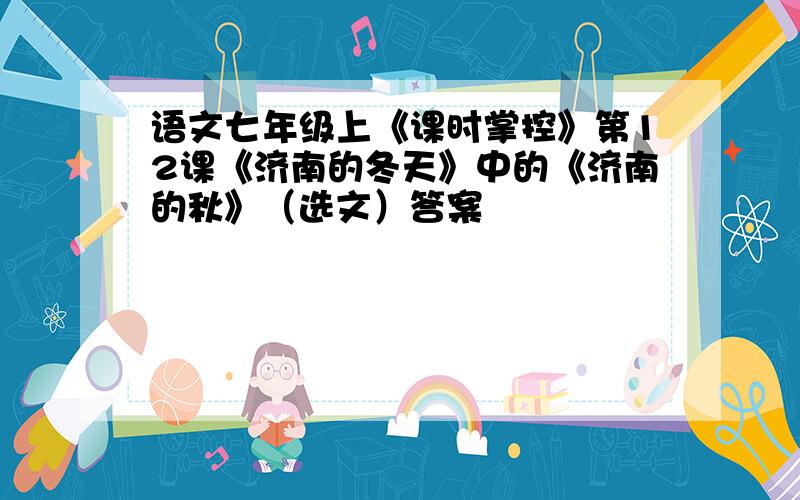 语文七年级上《课时掌控》第12课《济南的冬天》中的《济南的秋》（选文）答案