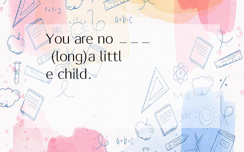 You are no ___ (long)a little child.