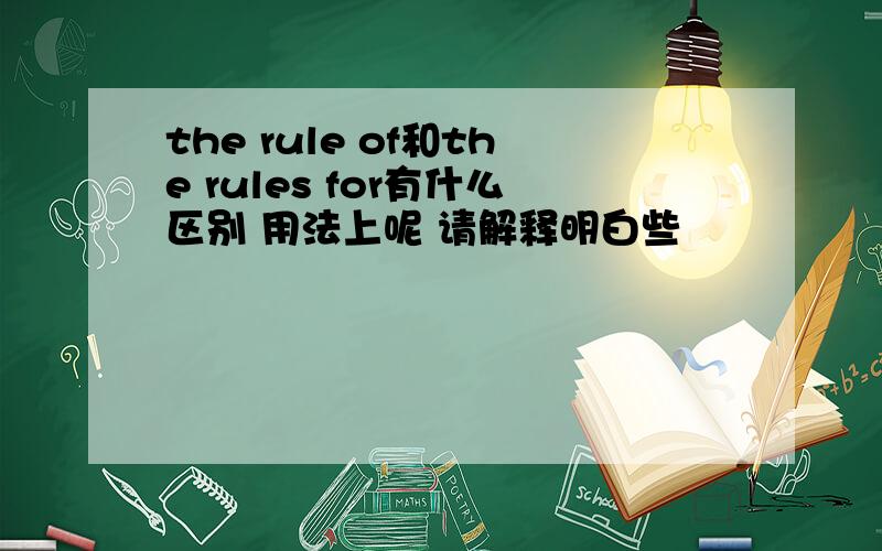 the rule of和the rules for有什么区别 用法上呢 请解释明白些