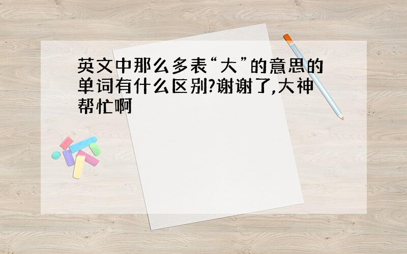 英文中那么多表“大”的意思的单词有什么区别?谢谢了,大神帮忙啊