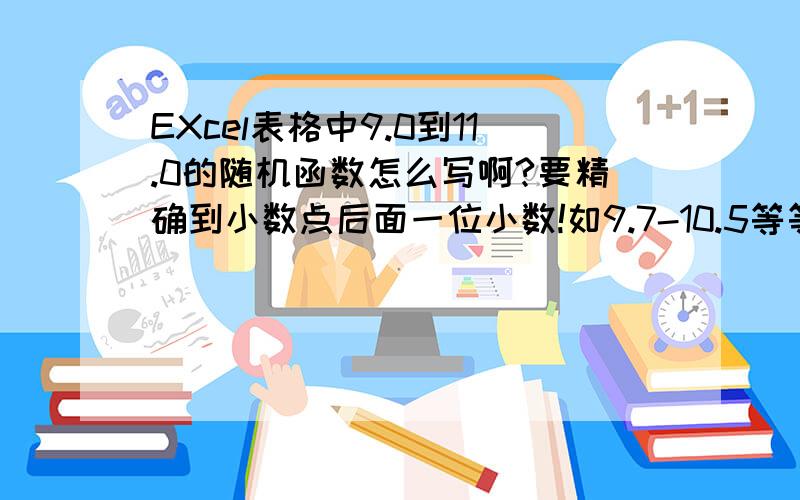 EXcel表格中9.0到11.0的随机函数怎么写啊?要精确到小数点后面一位小数!如9.7-10.5等等!