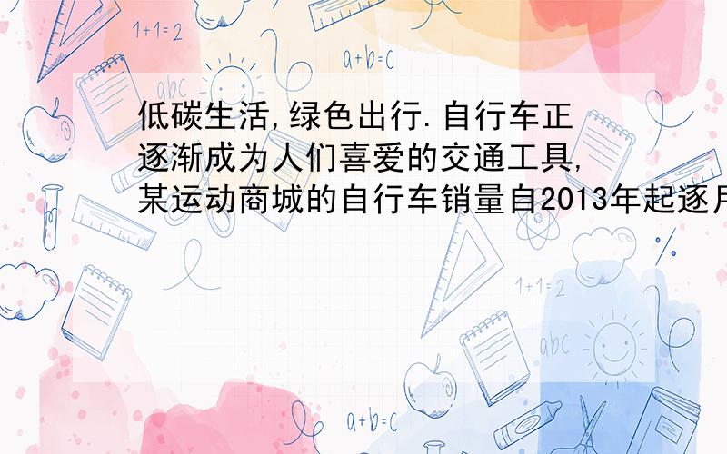 低碳生活,绿色出行.自行车正逐渐成为人们喜爱的交通工具,某运动商城的自行车销量自2013年起逐月增加,据统计,该商城一月