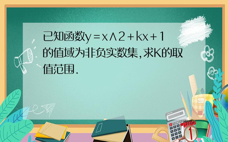 已知函数y＝x∧2＋kx＋1的值域为非负实数集,求K的取值范围.