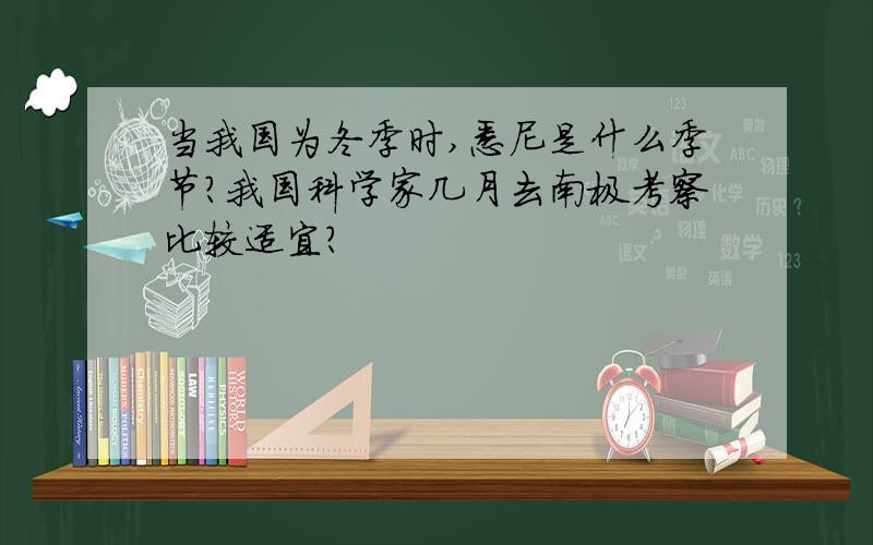 当我国为冬季时,悉尼是什么季节?我国科学家几月去南极考察比较适宜?