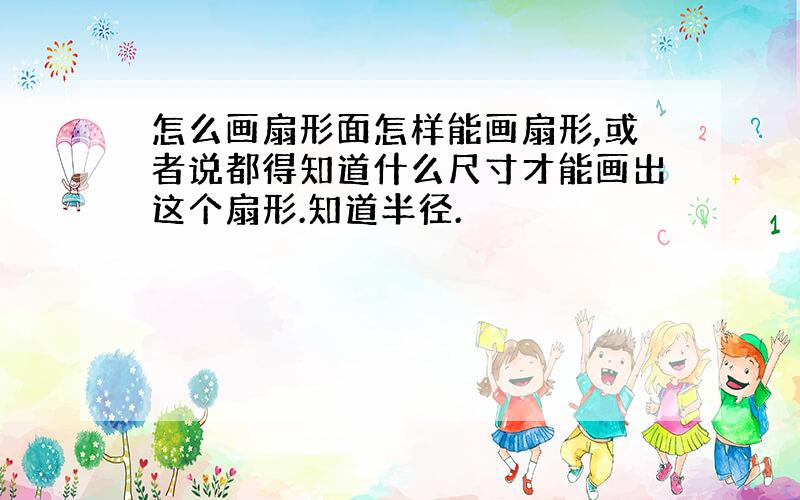 怎么画扇形面怎样能画扇形,或者说都得知道什么尺寸才能画出这个扇形.知道半径.