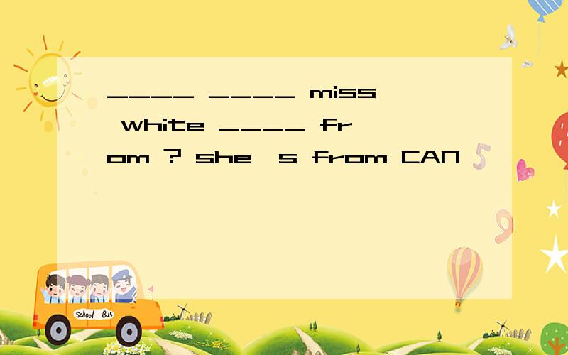 ____ ____ miss white ____ from ? she's from CAN