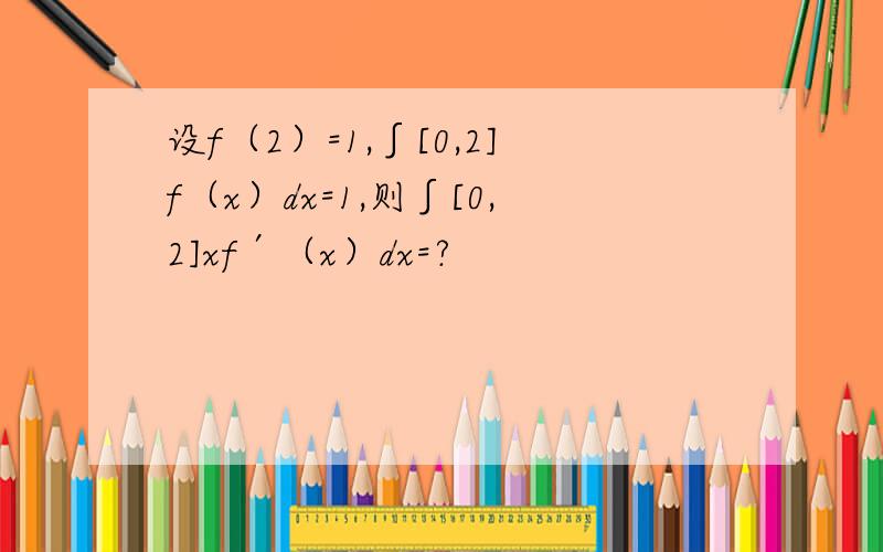 设f（2）=1,∫[0,2]f（x）dx=1,则∫[0,2]xf′（x）dx=?