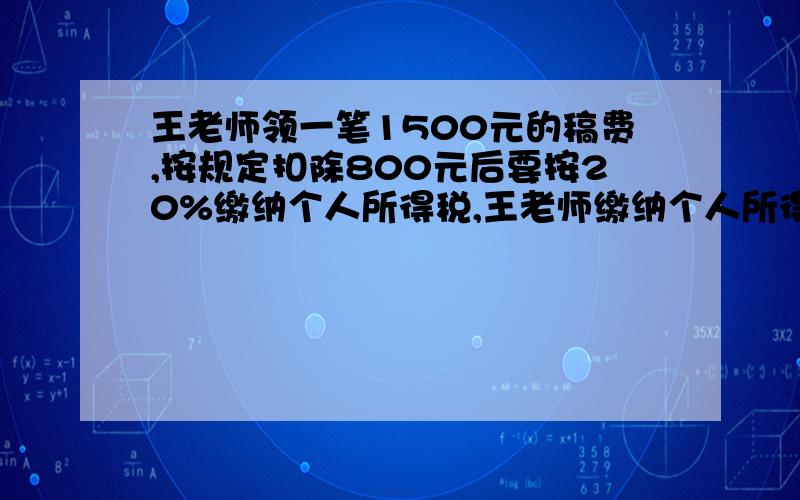 王老师领一笔1500元的稿费,按规定扣除800元后要按20%缴纳个人所得税,王老师缴纳个人所得税后应领取多少元?