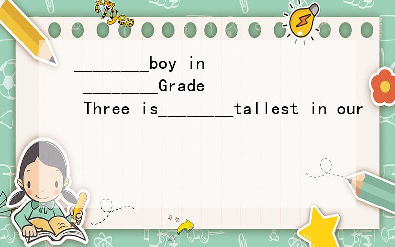 ________boy in ________Grade Three is________tallest in our