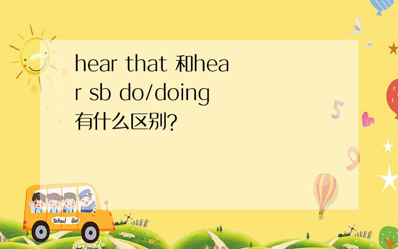 hear that 和hear sb do/doing 有什么区别?