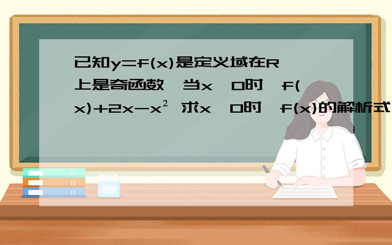 已知y=f(x)是定义域在R上是奇函数,当x≥0时,f(x)+2x-x² 求x＜0时,f(x)的解析式