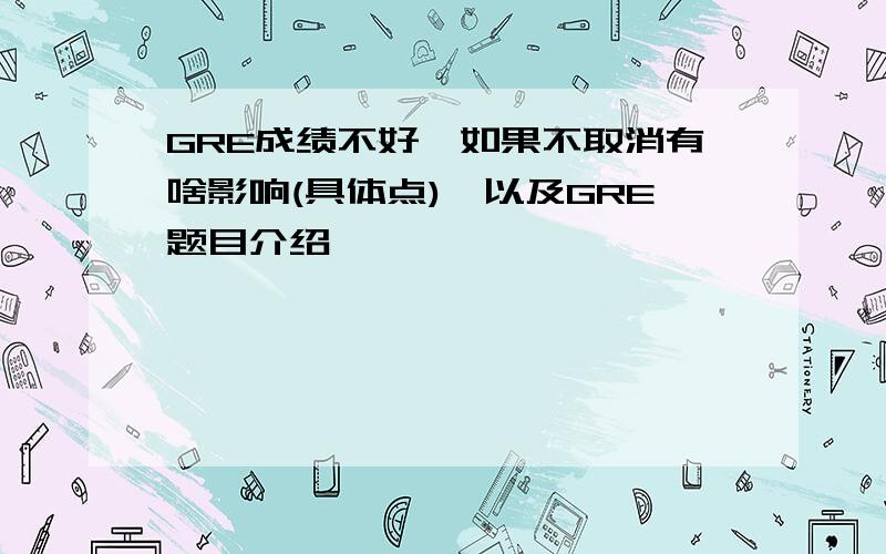 GRE成绩不好,如果不取消有啥影响(具体点),以及GRE题目介绍