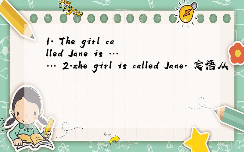 1. The girl called Jane is …… 2.zhe girl is called Jane. 定语从