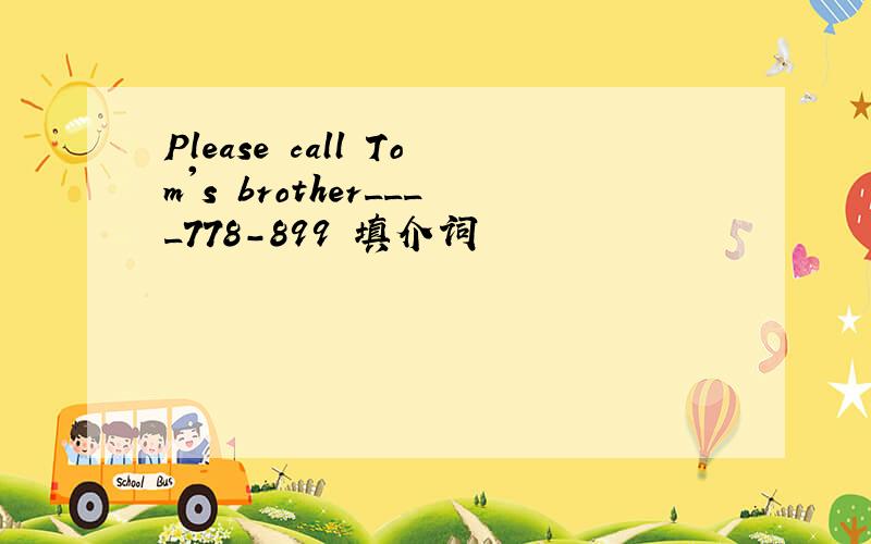 Please call Tom's brother____778-899 填介词