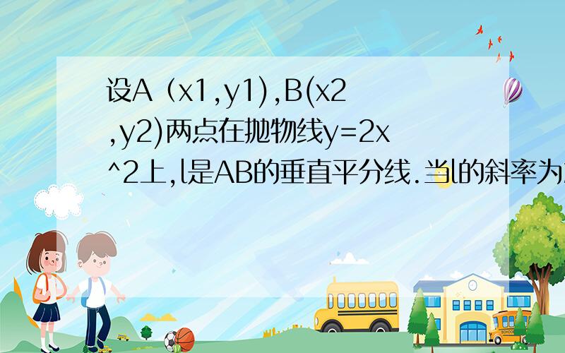 设A（x1,y1),B(x2,y2)两点在抛物线y=2x^2上,l是AB的垂直平分线.当l的斜率为2时,求l在y轴上的截