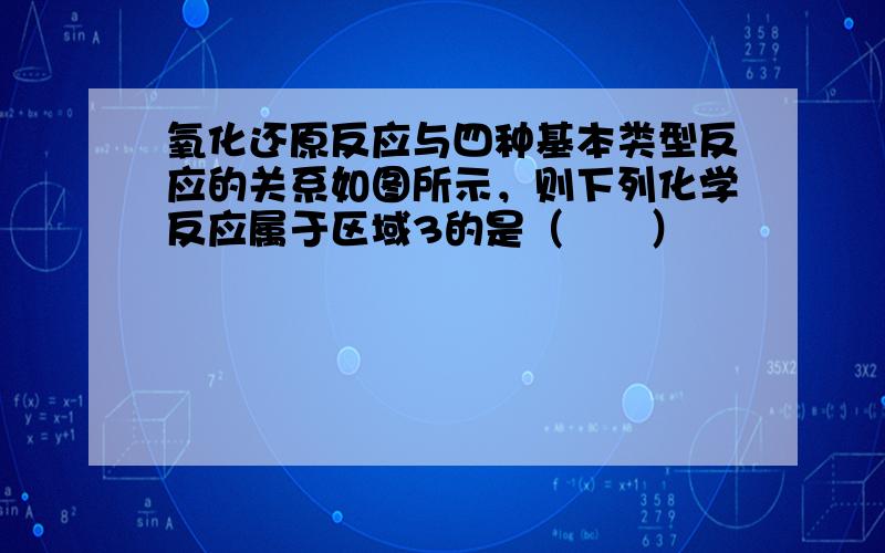 氧化还原反应与四种基本类型反应的关系如图所示，则下列化学反应属于区域3的是（　　）