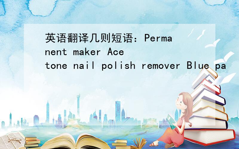 英语翻译几则短语：Permanent maker Acetone nail polish remover Blue pa