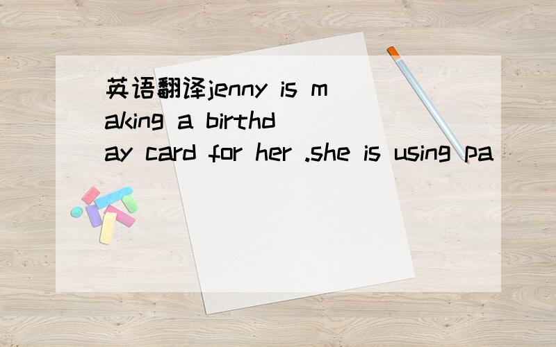 英语翻译jenny is making a birthday card for her .she is using pa