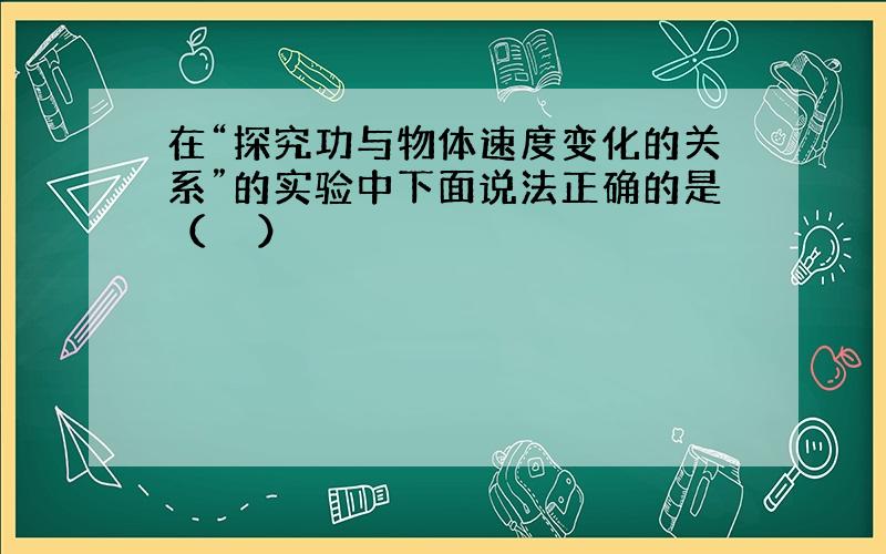 在“探究功与物体速度变化的关系”的实验中下面说法正确的是（　　）