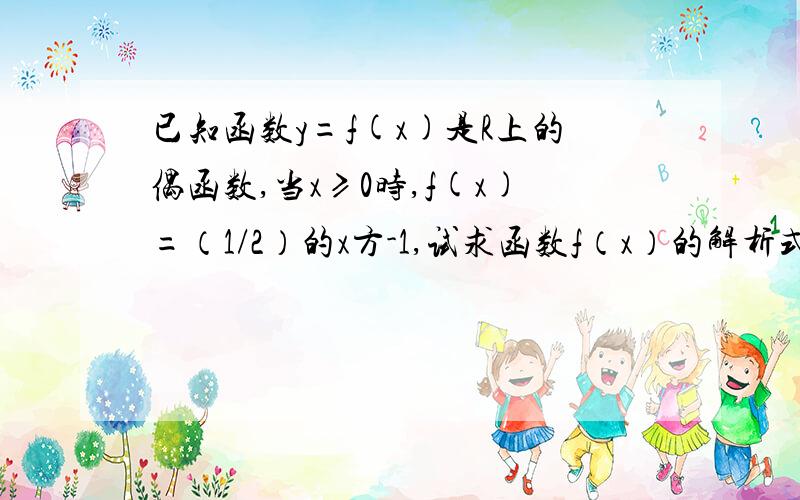 已知函数y=f(x)是R上的偶函数,当x≥0时,f(x)=（1/2）的x方-1,试求函数f（x）的解析式?