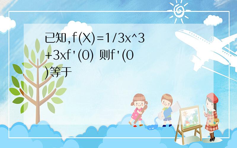 已知,f(X)=1/3x^3+3xf'(0) 则f'(0)等于