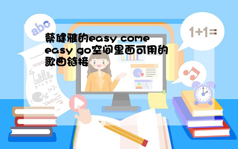 蔡健雅的easy come easy go空间里面可用的歌曲链接