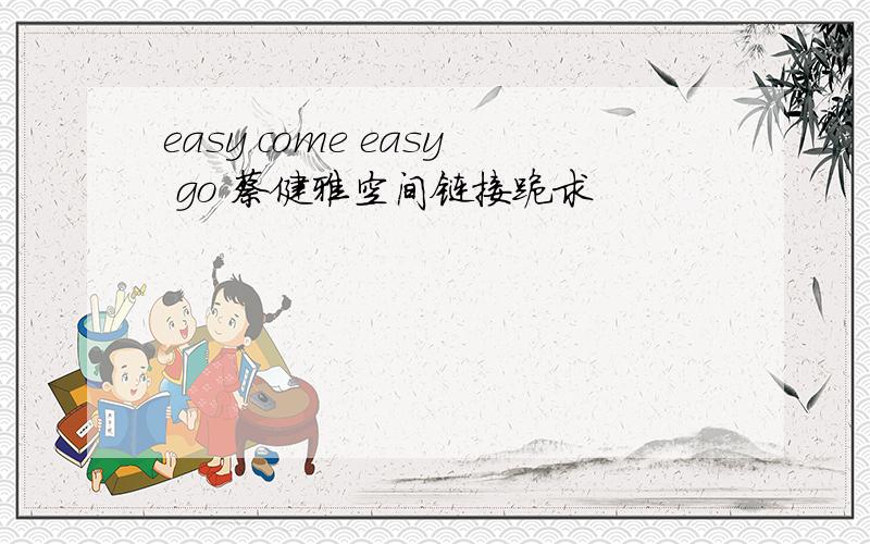 easy come easy go 蔡健雅空间链接跪求