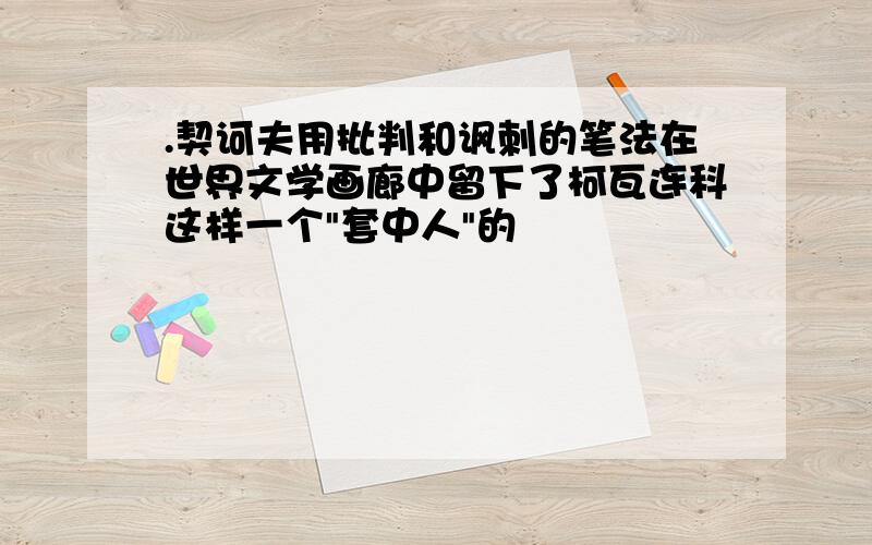 .契诃夫用批判和讽刺的笔法在世界文学画廊中留下了柯瓦连科这样一个