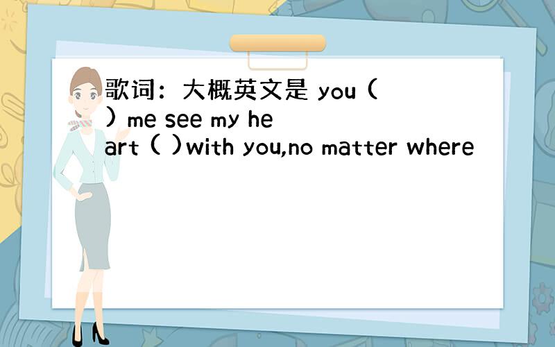 歌词：大概英文是 you () me see my heart ( )with you,no matter where